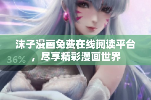 沫子漫画免费在线阅读平台，尽享精彩漫画世界