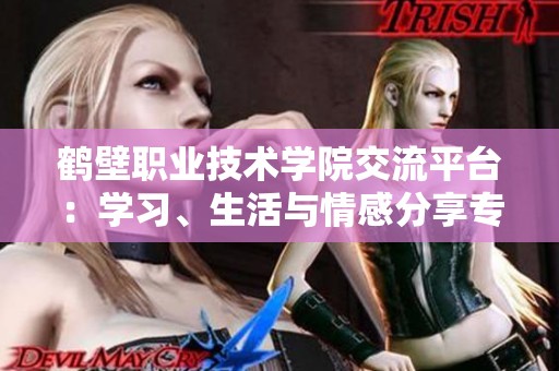 鹤壁职业技术学院交流平台：学习、生活与情感分享专区