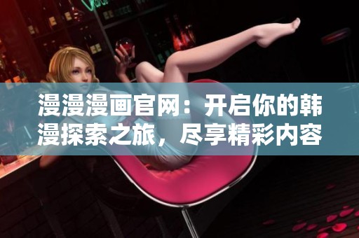 漫漫漫画官网：开启你的韩漫探索之旅，尽享精彩内容