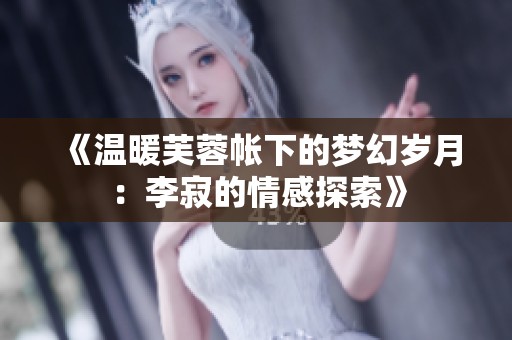 《温暖芙蓉帐下的梦幻岁月：李寂的情感探索》