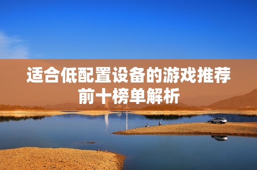 适合低配置设备的游戏推荐前十榜单解析