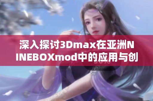 深入探讨3Dmax在亚洲NINEBOXmod中的应用与创新设计