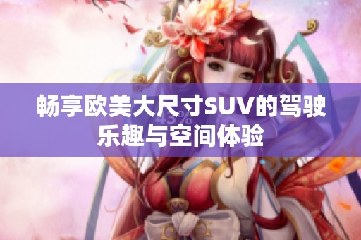 畅享欧美大尺寸SUV的驾驶乐趣与空间体验
