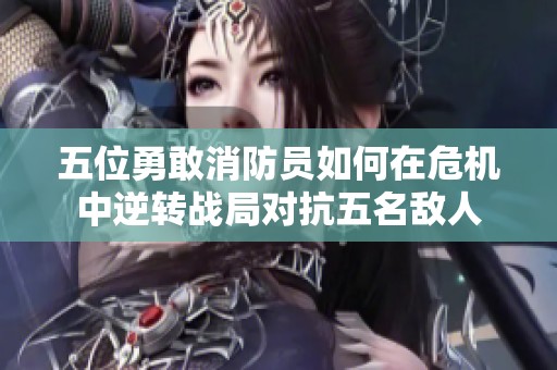 五位勇敢消防员如何在危机中逆转战局对抗五名敌人