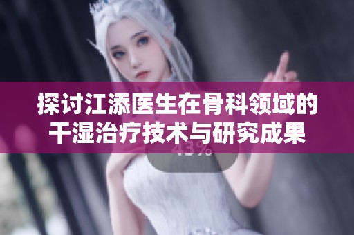 探讨江添医生在骨科领域的干湿治疗技术与研究成果