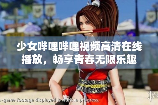 少女哔哩哔哩视频高清在线播放，畅享青春无限乐趣