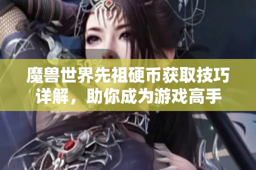 魔兽世界先祖硬币获取技巧详解，助你成为游戏高手