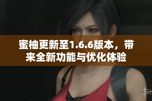 蜜柚更新至1.6.6版本，带来全新功能与优化体验