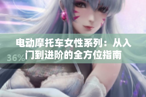 电动摩托车女性系列：从入门到进阶的全方位指南