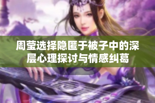 周莹选择隐匿于被子中的深层心理探讨与情感纠葛