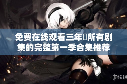 免费在线观看三年內所有剧集的完整第一季合集推荐