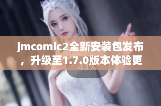 jmcomic2全新安装包发布，升级至1.7.0版本体验更多精彩内容