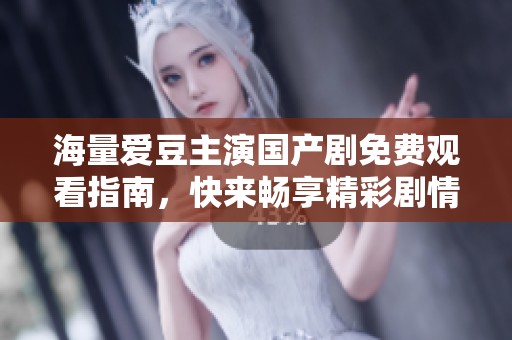 海量爱豆主演国产剧免费观看指南，快来畅享精彩剧情！