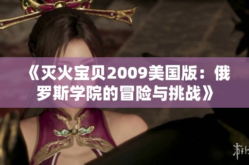 《灭火宝贝2009美国版：俄罗斯学院的冒险与挑战》