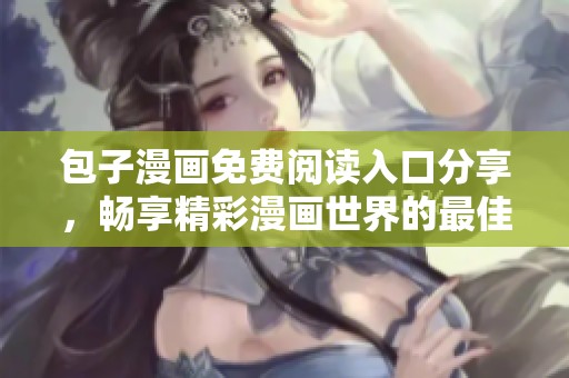 包子漫画免费阅读入口分享，畅享精彩漫画世界的最佳选择