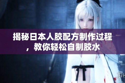 揭秘日本人胶配方制作过程，教你轻松自制胶水