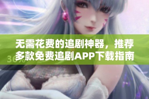 无需花费的追剧神器，推荐多款免费追剧APP下载指南