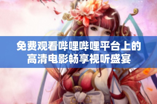 免费观看哔哩哔哩平台上的高清电影畅享视听盛宴