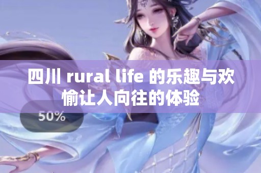 四川 rural life 的乐趣与欢愉让人向往的体验