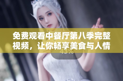 免费观看中餐厅第八季完整视频，让你畅享美食与人情味