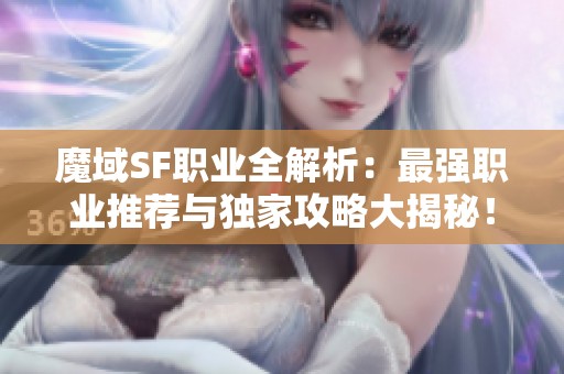 魔域SF职业全解析：最强职业推荐与独家攻略大揭秘！