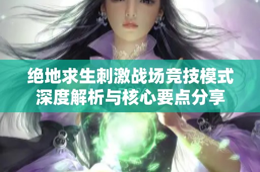 绝地求生刺激战场竞技模式深度解析与核心要点分享
