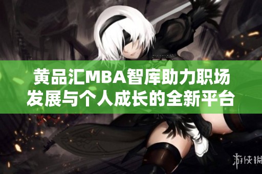黄品汇MBA智库助力职场发展与个人成长的全新平台