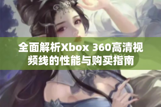 全面解析Xbox 360高清视频线的性能与购买指南