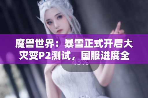 魔兽世界：暴雪正式开启大灾变P2测试，国服进度全面分析