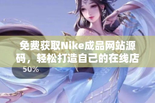 免费获取Nike成品网站源码，轻松打造自己的在线店铺