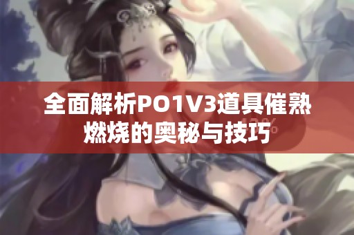 全面解析PO1V3道具催熟燃烧的奥秘与技巧