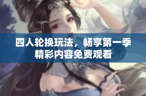 四人轮换玩法，畅享第一季精彩内容免费观看