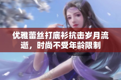 优雅蕾丝打底衫抗击岁月流逝，时尚不受年龄限制