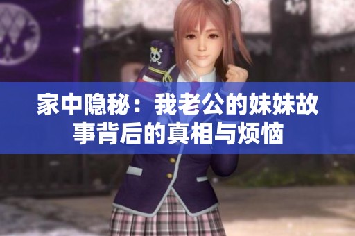 家中隐秘：我老公的妹妹故事背后的真相与烦恼