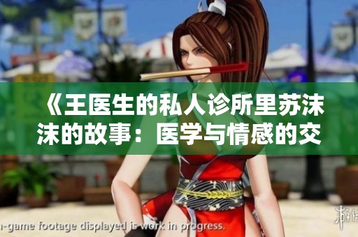《王医生的私人诊所里苏沫沫的故事：医学与情感的交织》