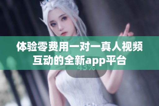 体验零费用一对一真人视频互动的全新app平台