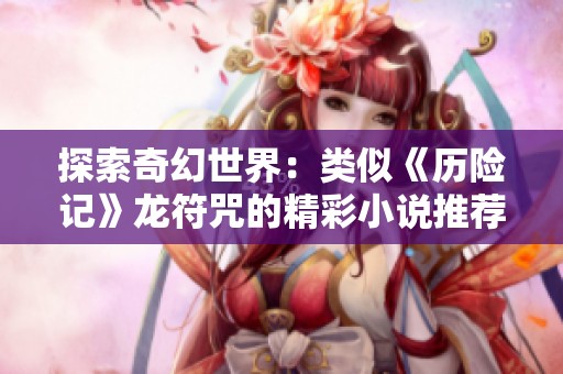 探索奇幻世界：类似《历险记》龙符咒的精彩小说推荐