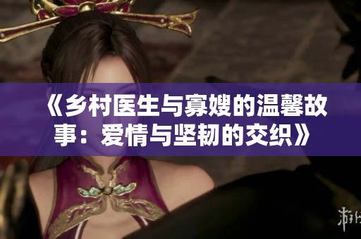 《乡村医生与寡嫂的温馨故事：爱情与坚韧的交织》