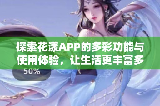 探索花漾APP的多彩功能与使用体验，让生活更丰富多彩