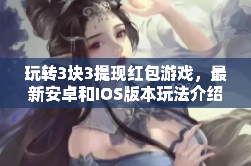 玩转3块3提现红包游戏，最新安卓和IOS版本玩法介绍