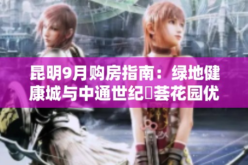 昆明9月购房指南：绿地健康城与中通世纪峯荟花园优劣比拼