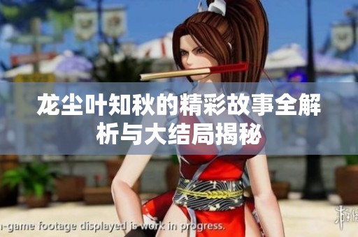 龙尘叶知秋的精彩故事全解析与大结局揭秘