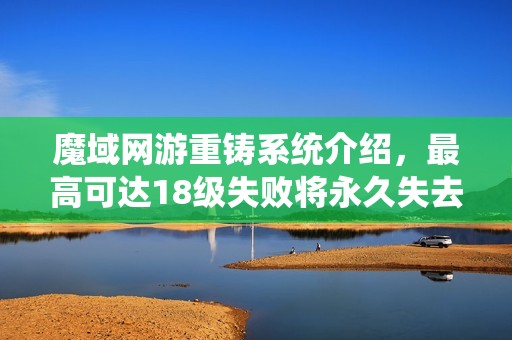 魔域网游重铸系统介绍，最高可达18级失败将永久失去资格