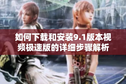 如何下载和安装9.1版本视频极速版的详细步骤解析