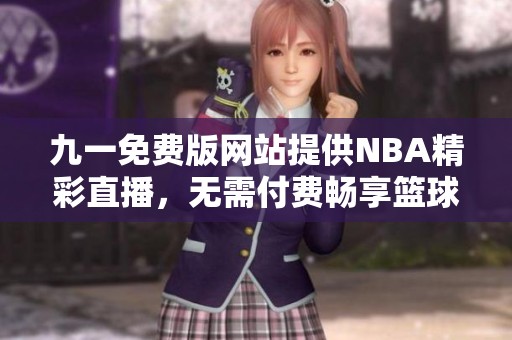 九一免费版网站提供NBA精彩直播，无需付费畅享篮球盛宴