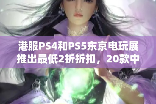 港服PS4和PS5东京电玩展推出最低2折折扣，20款中文游戏特惠促销