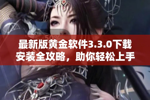 最新版黄金软件3.3.0下载安装全攻略，助你轻松上手使用