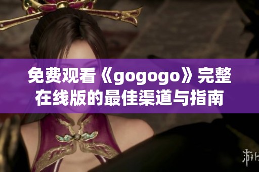 免费观看《gogogo》完整在线版的最佳渠道与指南