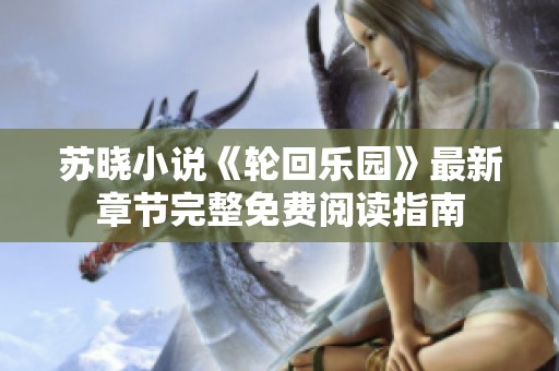 苏晓小说《轮回乐园》最新章节完整免费阅读指南