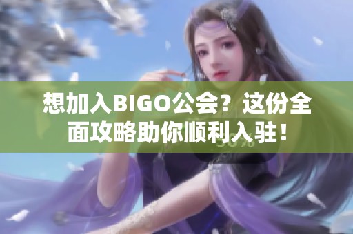 想加入BIGO公会？这份全面攻略助你顺利入驻！